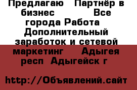 Предлагаю : Партнёр в бизнес         - Все города Работа » Дополнительный заработок и сетевой маркетинг   . Адыгея респ.,Адыгейск г.